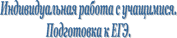 Индивидуальная работа с учащимися.
Подготовка к ЕГЭ